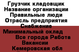 Грузчик-кладовщик › Название организации ­ Правильные люди › Отрасль предприятия ­ Снабжение › Минимальный оклад ­ 26 000 - Все города Работа » Вакансии   . Кемеровская обл.,Березовский г.